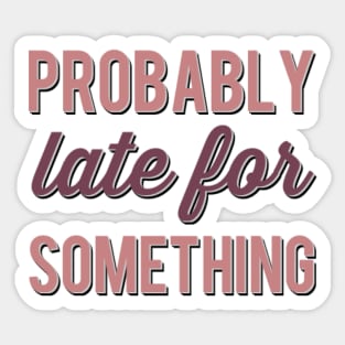 Probably Late For Something funny sayings about life sarcastic Sticker